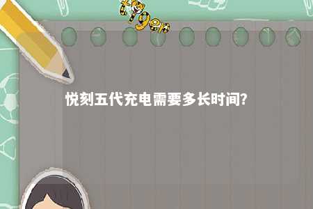 悦刻五代充电需要多长时间	？ 